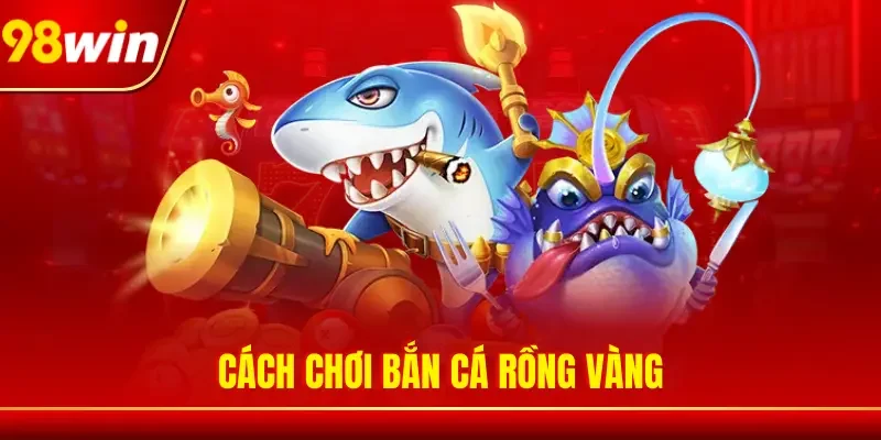 Cách chơi Bắn Cá Rồng Vàng